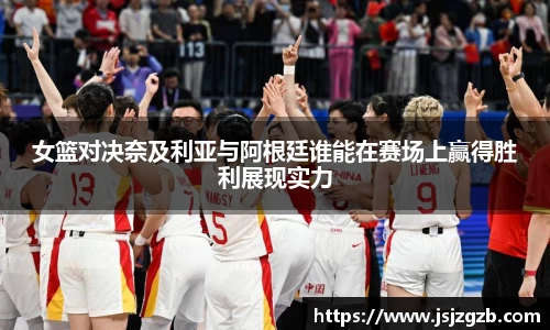 女篮对决奈及利亚与阿根廷谁能在赛场上赢得胜利展现实力