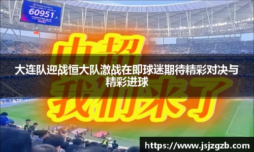 大连队迎战恒大队激战在即球迷期待精彩对决与精彩进球