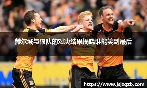 赫尔城与狼队的对决结果揭晓谁能笑到最后