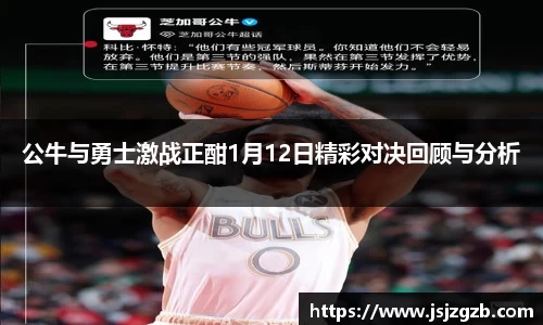 公牛与勇士激战正酣1月12日精彩对决回顾与分析