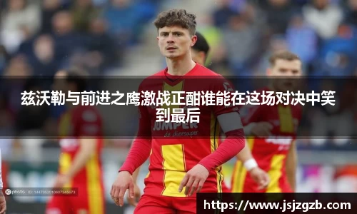 兹沃勒与前进之鹰激战正酣谁能在这场对决中笑到最后