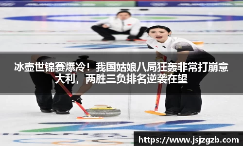 冰壶世锦赛爆冷！我国姑娘八局狂轰非常打崩意大利，两胜三负排名逆袭在望