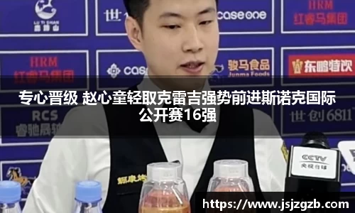 专心晋级 赵心童轻取克雷吉强势前进斯诺克国际公开赛16强
